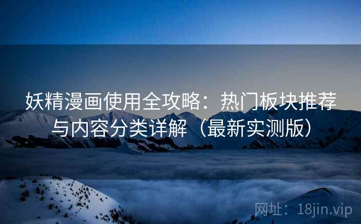 妖精漫画使用全攻略:热门板块推荐与内容分类详解(最新实测版) 妖精漫画使用全攻略:热门板块推荐与内容分类详解(最新实测版)