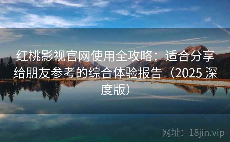 红桃影视官网使用全攻略:适合分享给朋友参考的综合体验报告(2025 深度版) 红桃影视官网使用全攻略:适合分享给朋友参考的综合体验报告(2025 深度版)