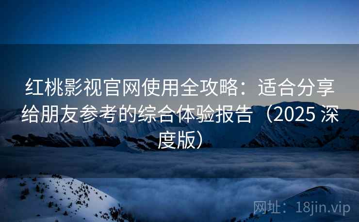 红桃影视官网使用全攻略:适合分享给朋友参考的综合体验报告(2025 深度版) 红桃影视官网使用全攻略:适合分享给朋友参考的综合体验报告(2025 深度版)