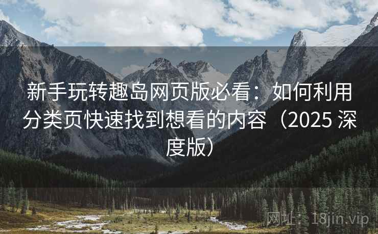 新手玩转趣岛网页版必看:如何利用分类页快速找到想看的内容(2025 深度版) 新手玩转趣岛网页版必看:如何利用分类页快速找到想看的内容(2025 深度版)