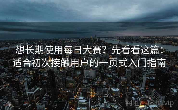 想长期使用每日大赛？先看看这篇：适合初次接触用户的一页式入门指南