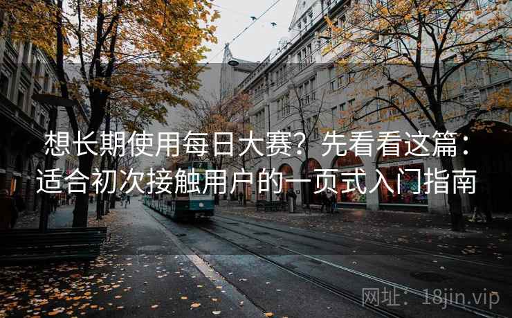 想长期使用每日大赛？先看看这篇：适合初次接触用户的一页式入门指南