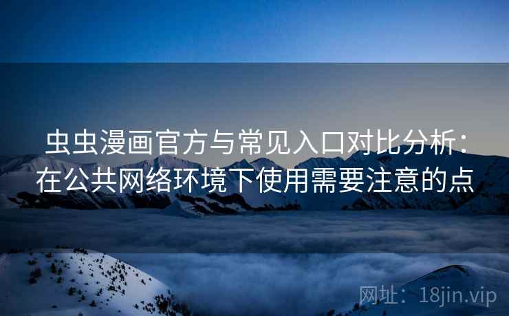 虫虫漫画官方与常见入口对比分析：在公共网络环境下使用需要注意的点