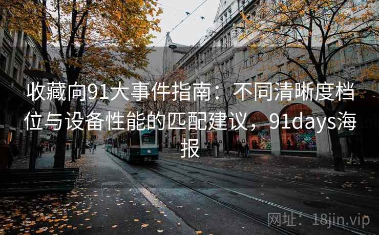 收藏向91大事件指南:不同清晰度档位与设备性能的匹配建议,91days海报 收藏向91大事件指南:不同清晰度档位与设备性能的匹配建议,91days海报