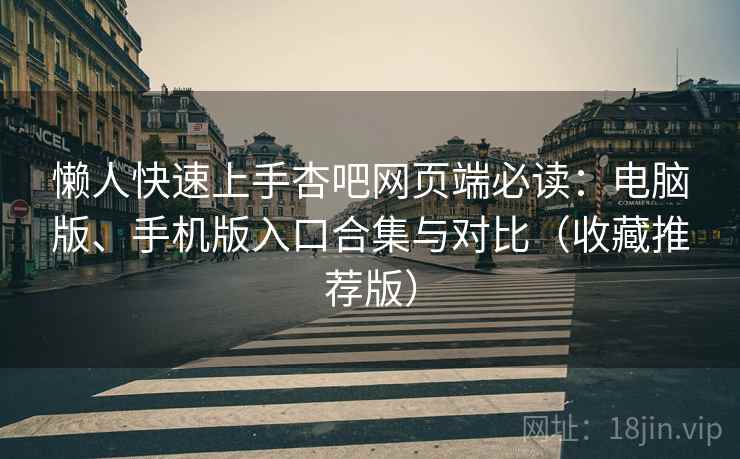 懒人快速上手杏吧网页端必读:电脑版、手机版入口合集与对比(收藏推荐版) 懒人快速上手杏吧网页端必读:电脑版、手机版入口合集与对比(收藏推荐版)