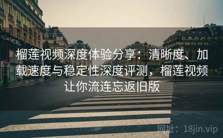 榴莲视频深度体验分享:清晰度、加载速度与稳定性深度评测,榴莲视频让你流连忘返旧版 榴莲视频深度体验分享:清晰度、加载速度与稳定性深度评测,榴莲视频让你流连忘返旧版