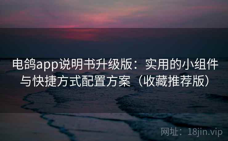 电鸽app说明书升级版:实用的小组件与快捷方式配置方案(收藏推荐版) 电鸽app说明书升级版:实用的小组件与快捷方式配置方案(收藏推荐版)