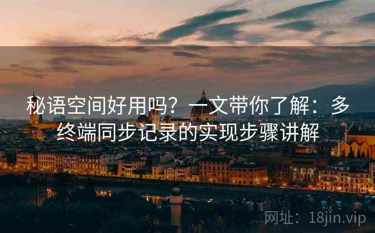 秘语空间好用吗?一文带你了解:多终端同步记录的实现步骤讲解 秘语空间好用吗?一文带你了解:多终端同步记录的实现步骤讲解