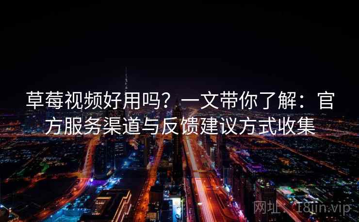 草莓视频好用吗?一文带你了解:官方服务渠道与反馈建议方式收集 草莓视频好用吗?一文带你了解:官方服务渠道与反馈建议方式收集