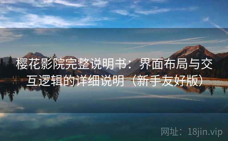 樱花影院完整说明书:界面布局与交互逻辑的详细说明(新手友好版) 樱花影院完整说明书:界面布局与交互逻辑的详细说明(新手友好版)